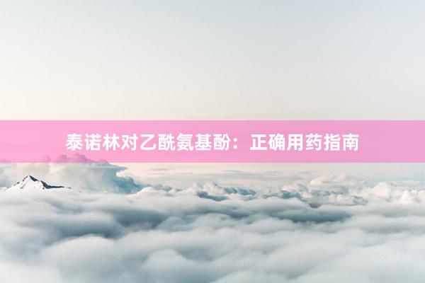 泰诺林对乙酰氨基酚：正确用药指南