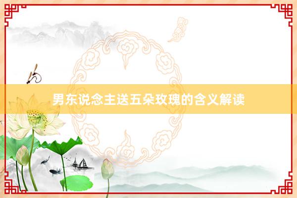 男东说念主送五朵玫瑰的含义解读